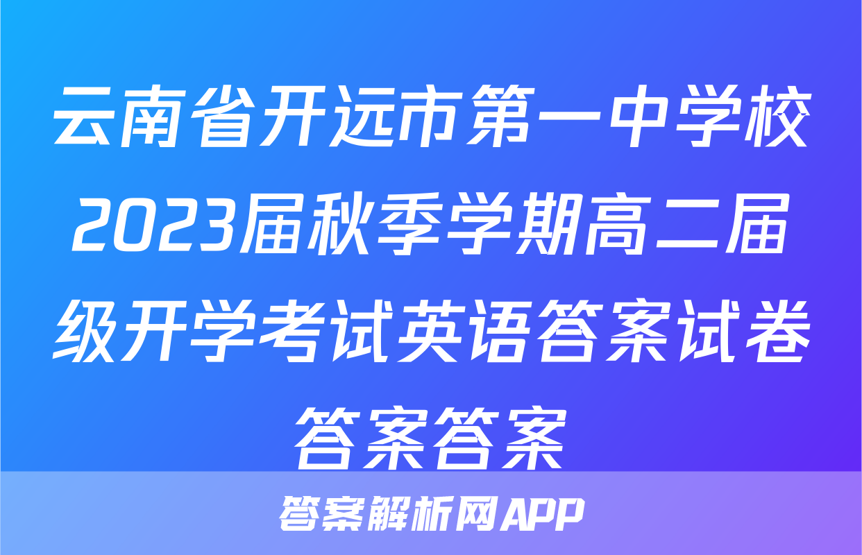 云南省开远市第一中学校2023届秋季学期高二届级开学考试英语答案试卷答案答案