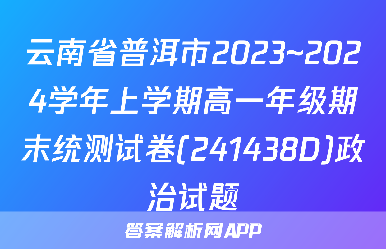 云南省普洱市2023~2024学年上学期高一年级期末统测试卷(241438D)政治试题
