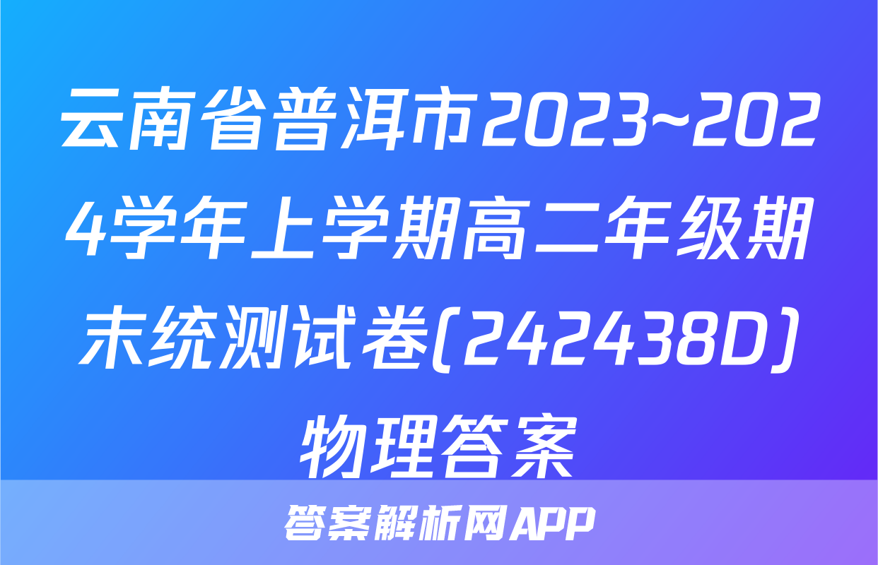云南省普洱市2023~2024学年上学期高二年级期末统测试卷(242438D)物理答案