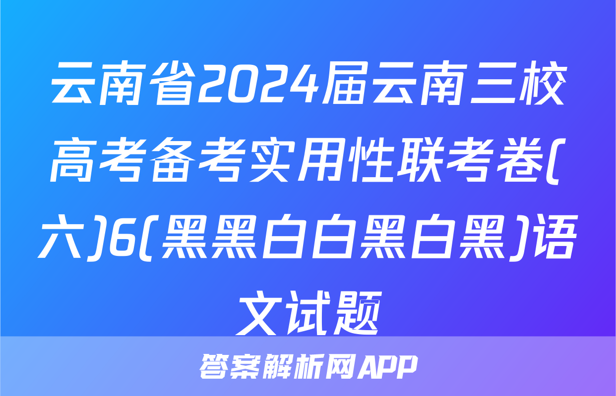 云南省2024届云南三校高考备考实用性联考卷(六)6(黑黑白白黑白黑)语文试题