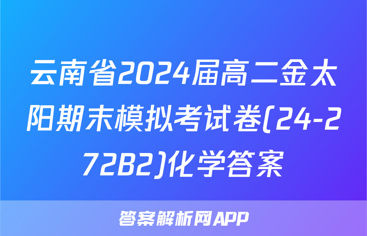 云南省2024届高二金太阳期末模拟考试卷(24-272B2)化学答案