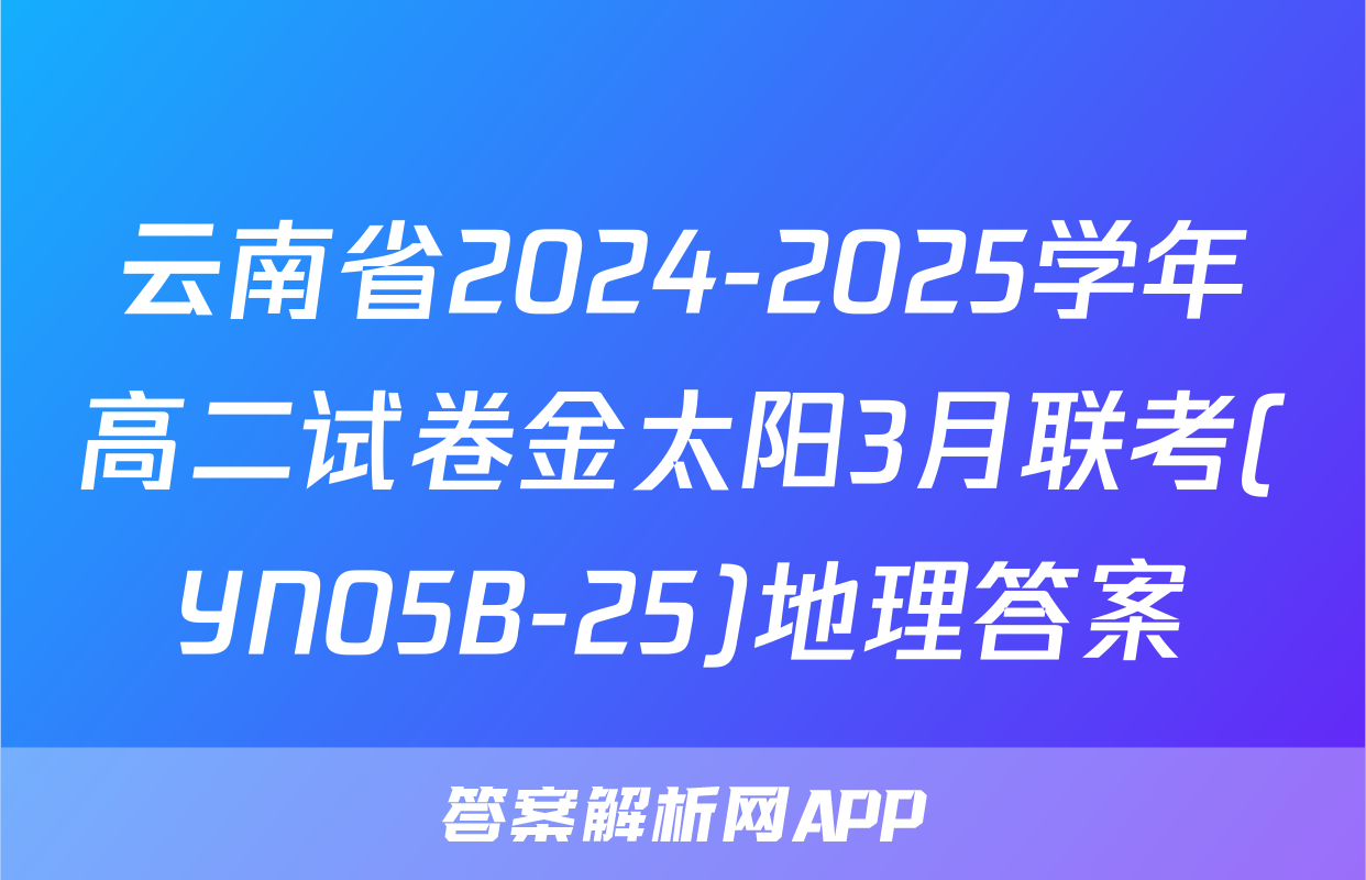 云南省2024-2025学年高二试卷金太阳3月联考(YN05B-25)地理答案