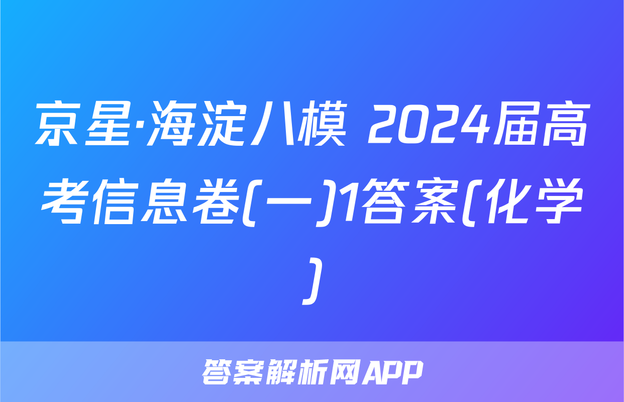 京星·海淀八模 2024届高考信息卷(一)1答案(化学)