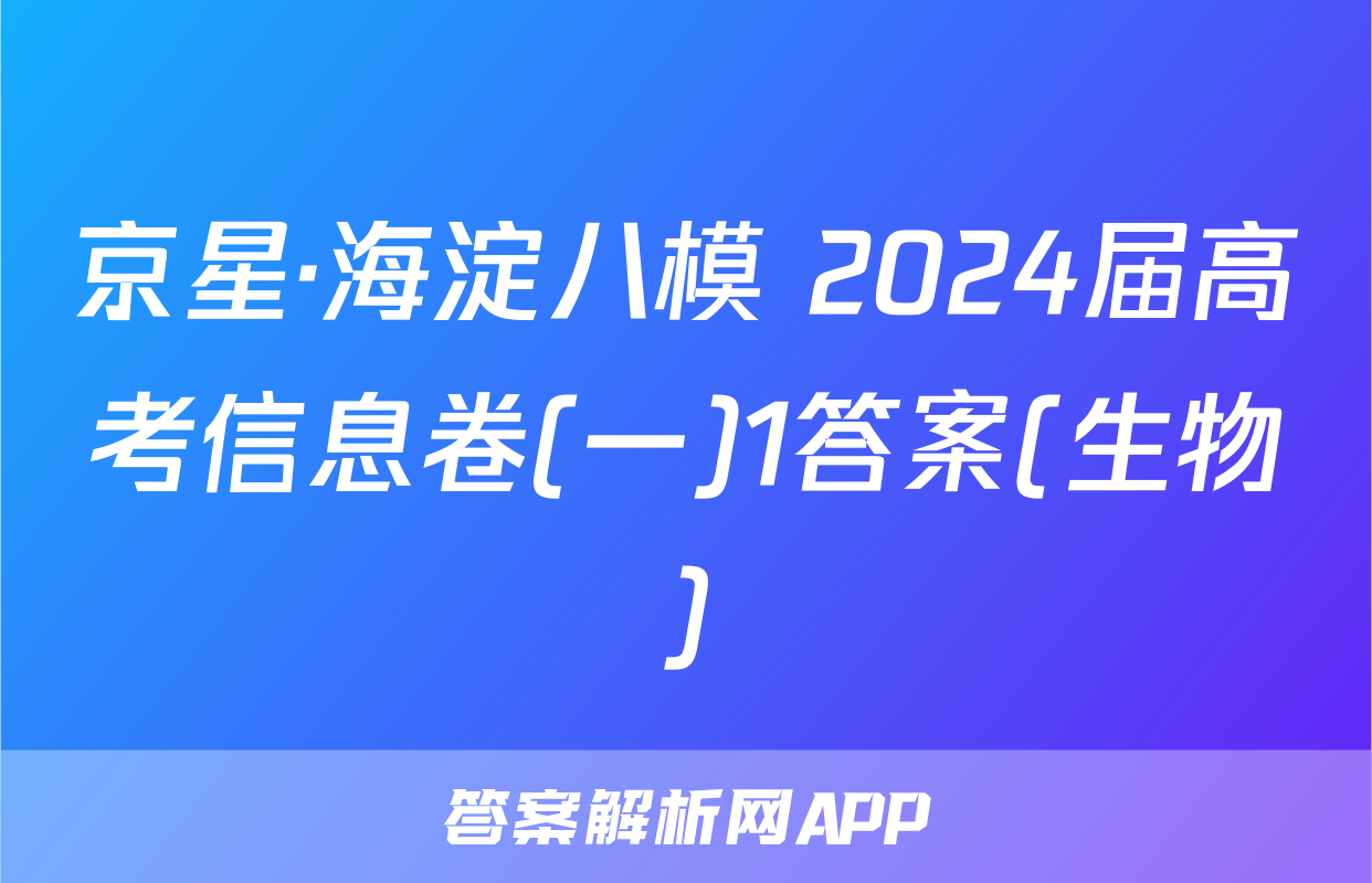 京星·海淀八模 2024届高考信息卷(一)1答案(生物)