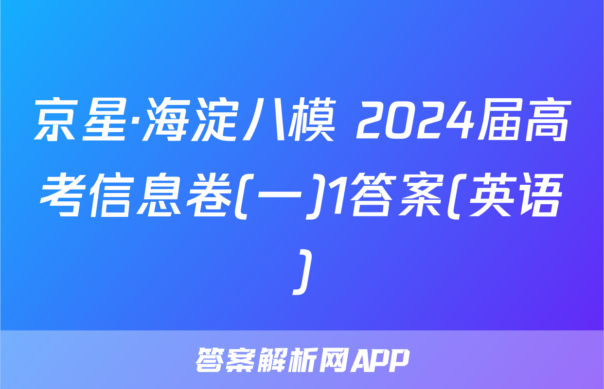 京星·海淀八模 2024届高考信息卷(一)1答案(英语)