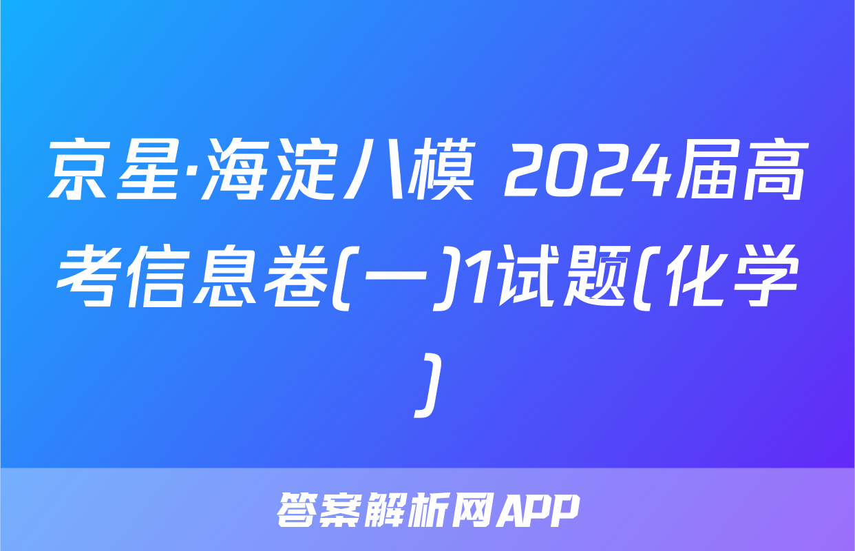 京星·海淀八模 2024届高考信息卷(一)1试题(化学)