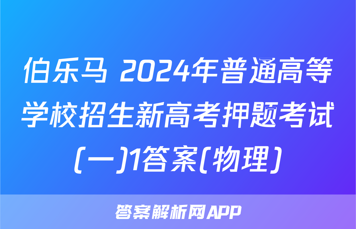伯乐马 2024年普通高等学校招生新高考押题考试(一)1答案(物理)