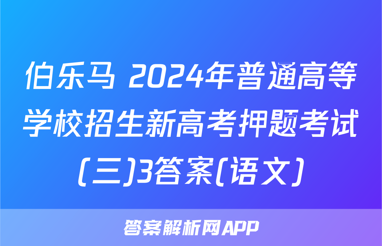 伯乐马 2024年普通高等学校招生新高考押题考试(三)3答案(语文)