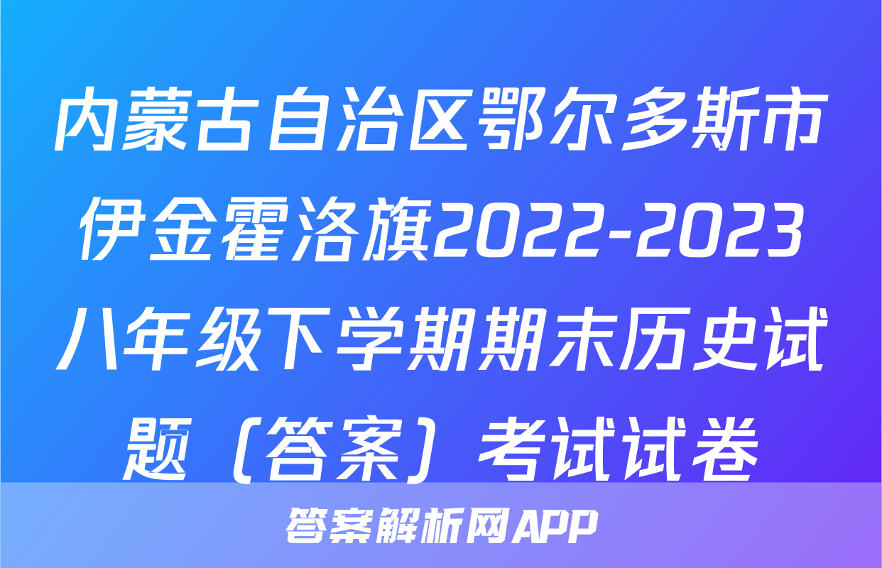 内蒙古自治区鄂尔多斯市伊金霍洛旗2022-2023八年级下学期期末历史试题（答案）考试试卷