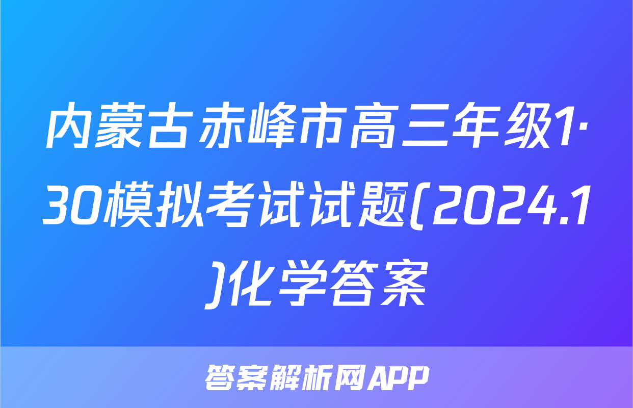 内蒙古赤峰市高三年级1·30模拟考试试题(2024.1)化学答案