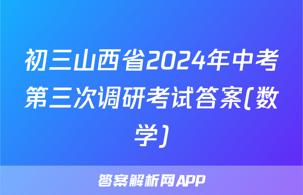 初三山西省2024年中考第三次调研考试答案(数学)