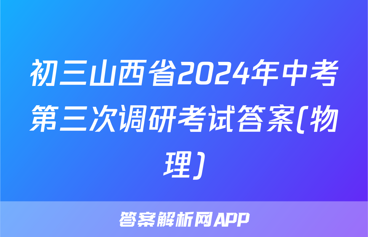 初三山西省2024年中考第三次调研考试答案(物理)