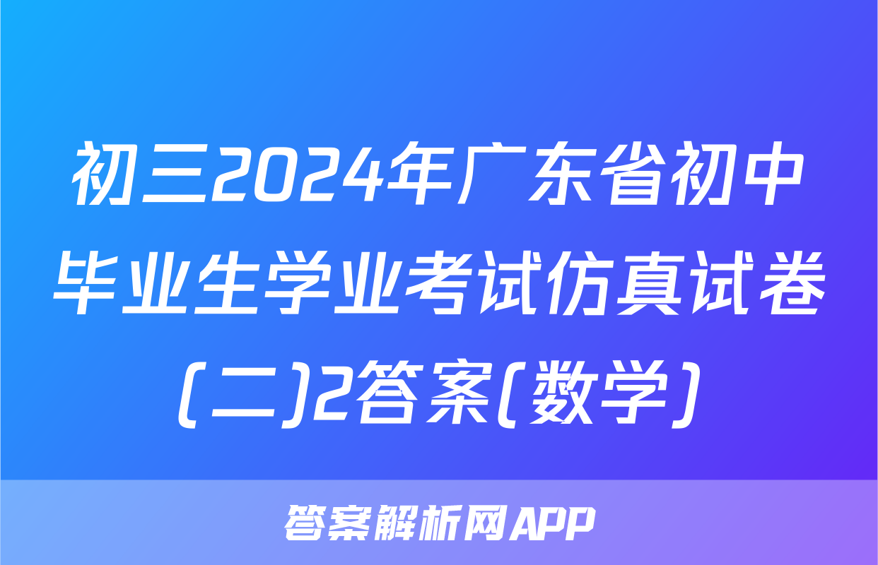 初三2024年广东省初中毕业生学业考试仿真试卷(二)2答案(数学)