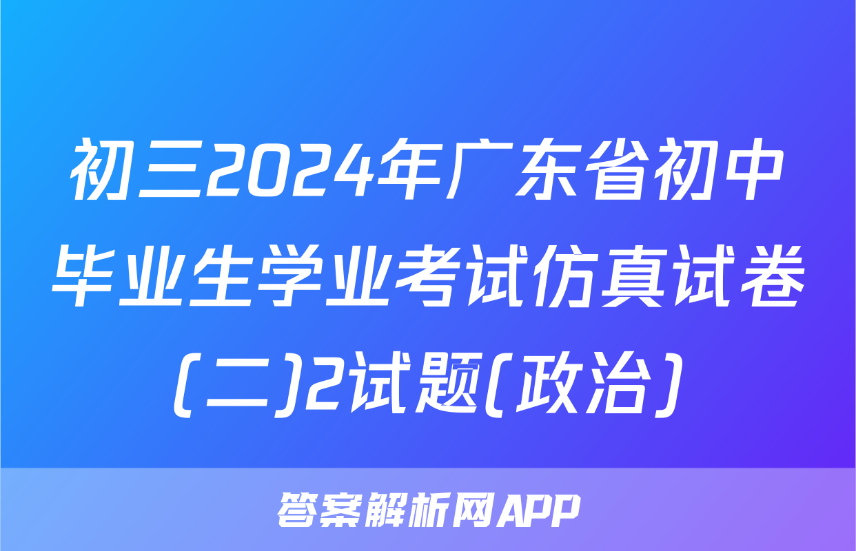 初三2024年广东省初中毕业生学业考试仿真试卷(二)2试题(政治)