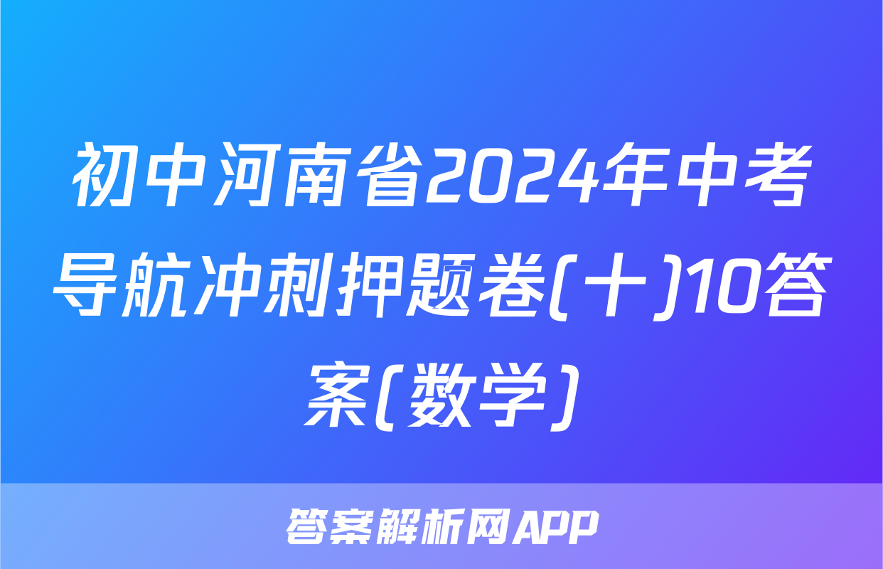 初中河南省2024年中考导航冲刺押题卷(十)10答案(数学)