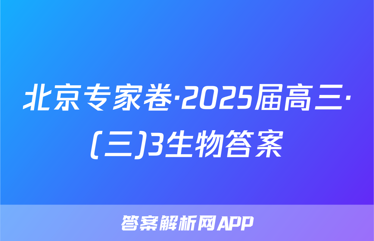 北京专家卷·2025届高三·(三)3生物答案