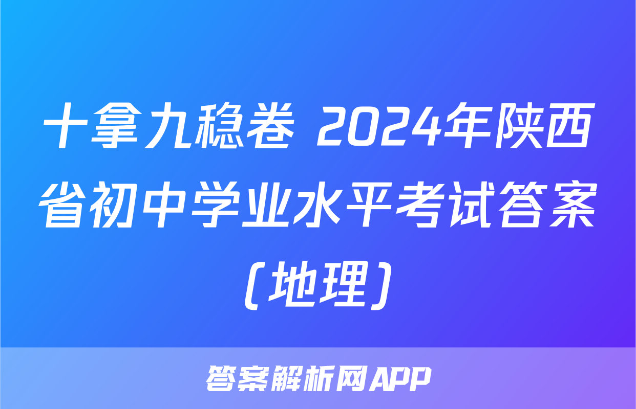 十拿九稳卷 2024年陕西省初中学业水平考试答案(地理)