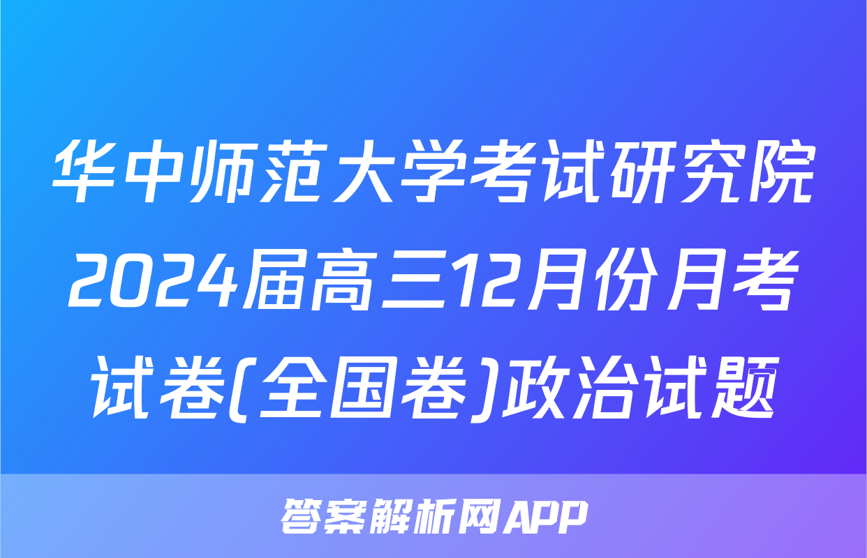 华中师范大学考试研究院2024届高三12月份月考试卷(全国卷)政治试题