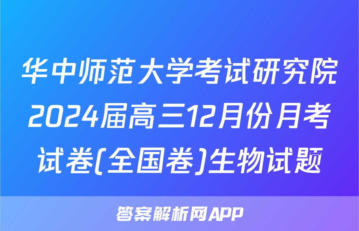 华中师范大学考试研究院2024届高三12月份月考试卷(全国卷)生物试题