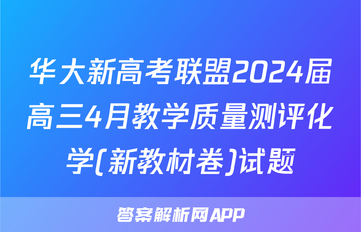 华大新高考联盟2024届高三4月教学质量测评化学(新教材卷)试题