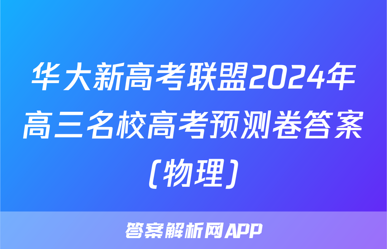 华大新高考联盟2024年高三名校高考预测卷答案(物理)