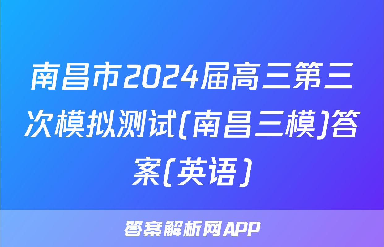 南昌市2024届高三第三次模拟测试(南昌三模)答案(英语)
