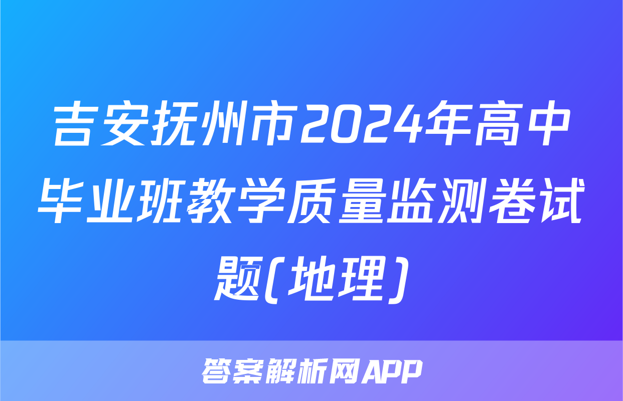 吉安抚州市2024年高中毕业班教学质量监测卷试题(地理)