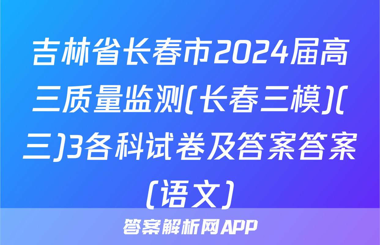吉林省长春市2024届高三质量监测(长春三模)(三)3各科试卷及答案答案(语文)