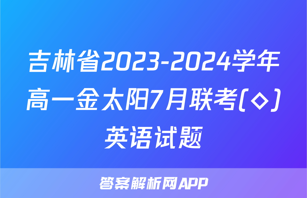 吉林省2023-2024学年高一金太阳7月联考(◇)英语试题