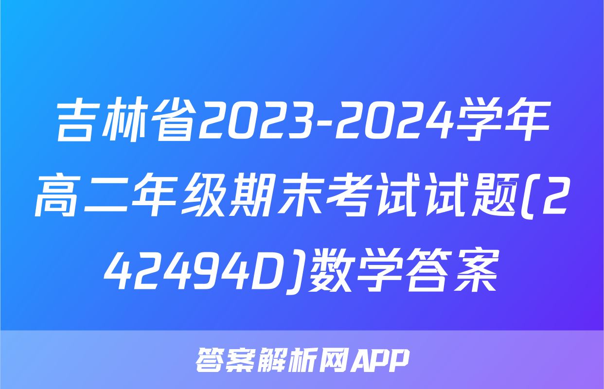 吉林省2023-2024学年高二年级期末考试试题(242494D)数学答案