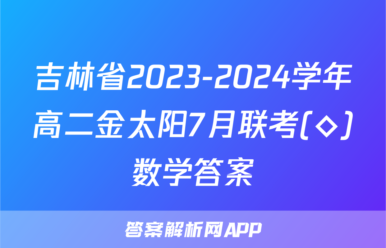 吉林省2023-2024学年高二金太阳7月联考(◇)数学答案
