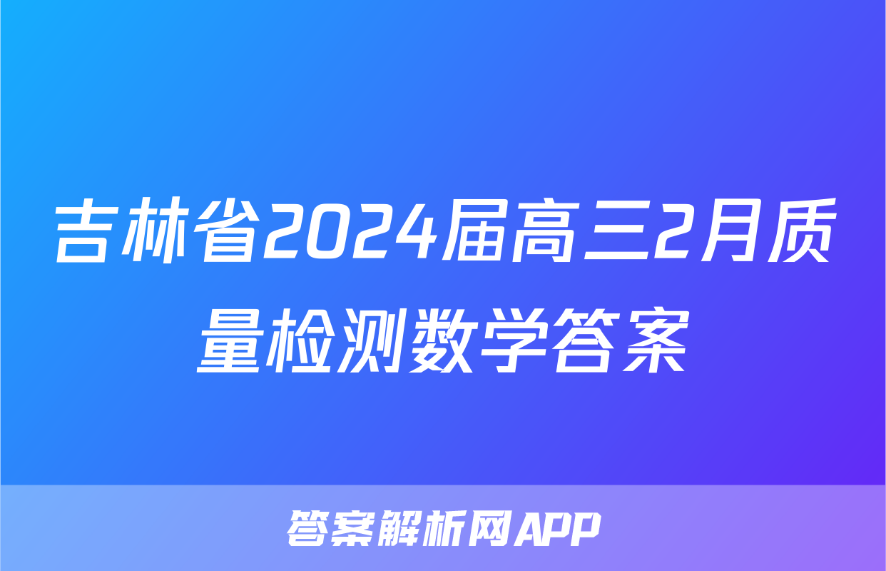 吉林省2024届高三2月质量检测数学答案