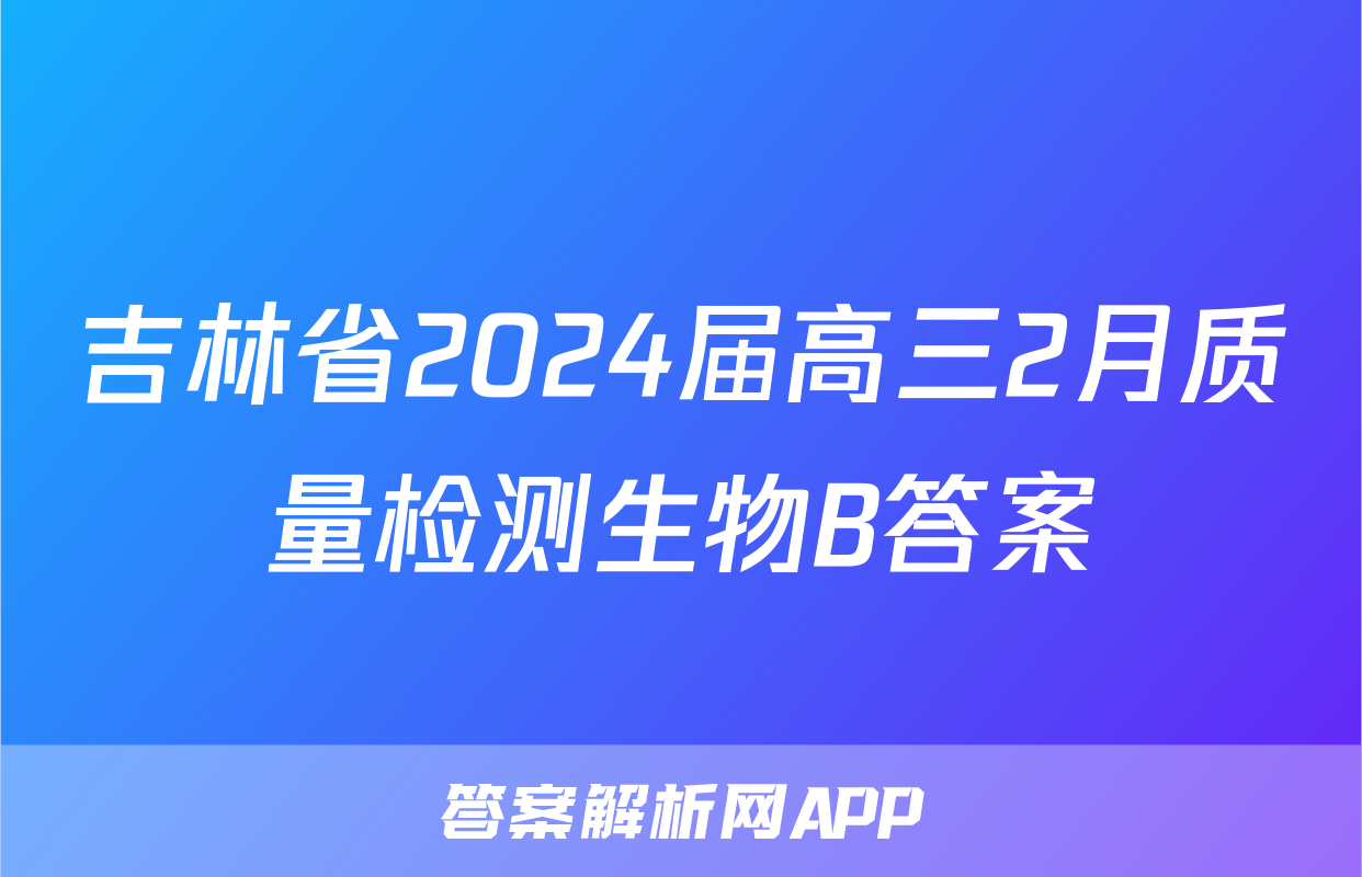 吉林省2024届高三2月质量检测生物B答案