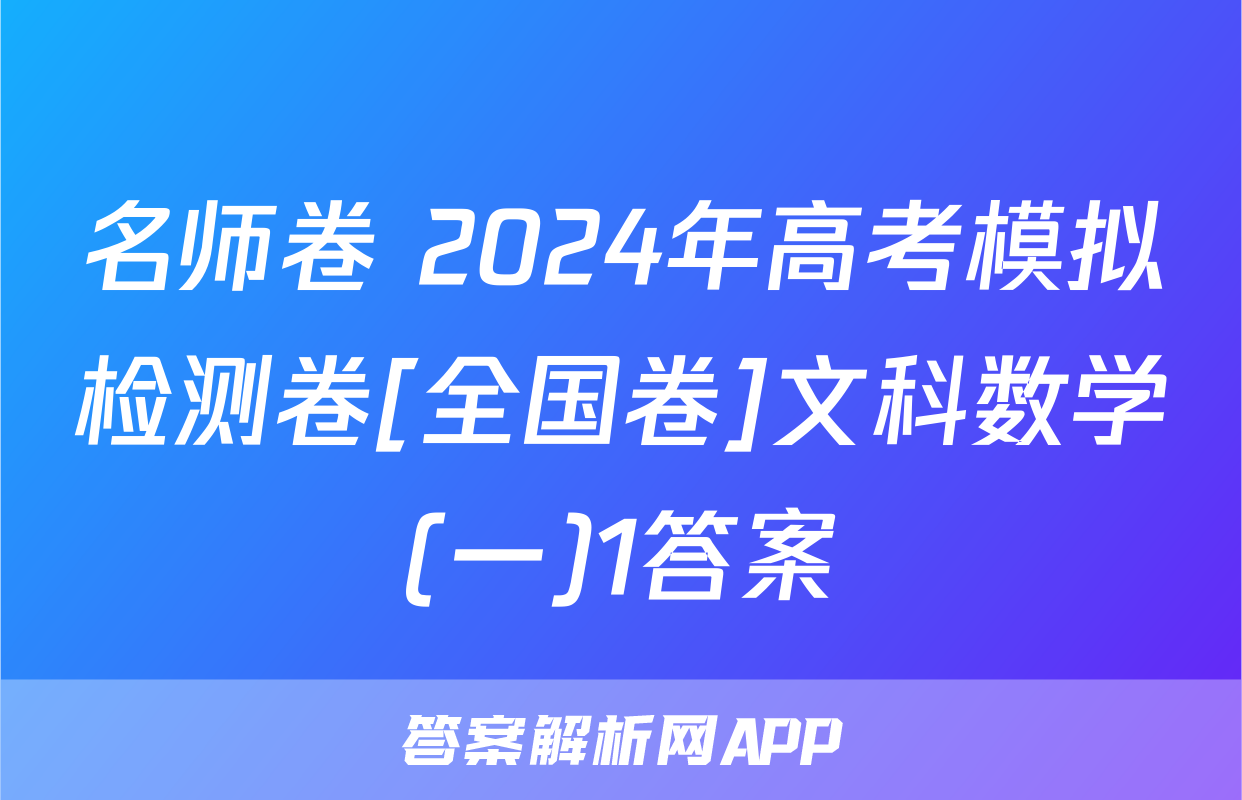 名师卷 2024年高考模拟检测卷[全国卷]文科数学(一)1答案