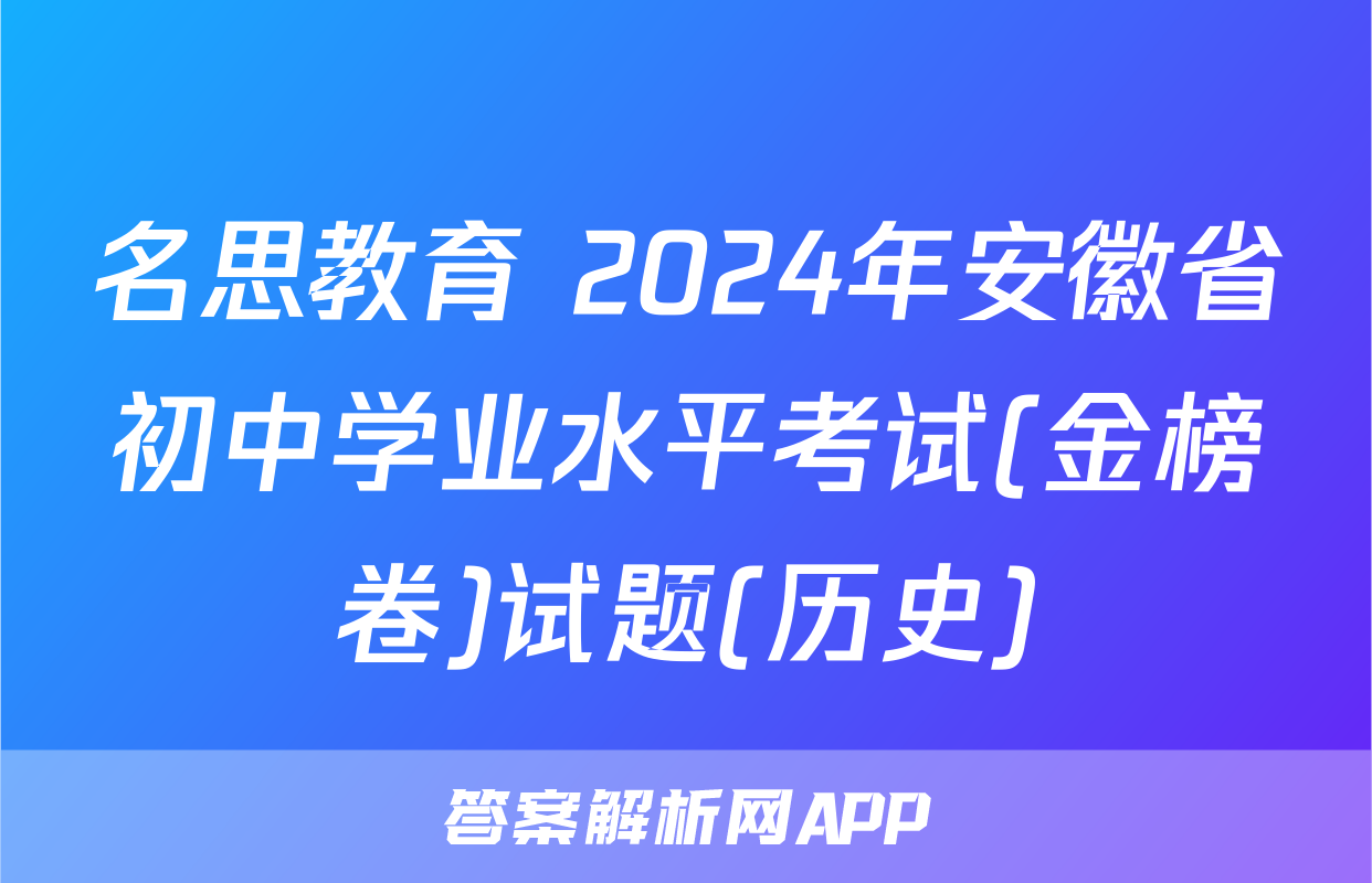 名思教育 2024年安徽省初中学业水平考试(金榜卷)试题(历史)