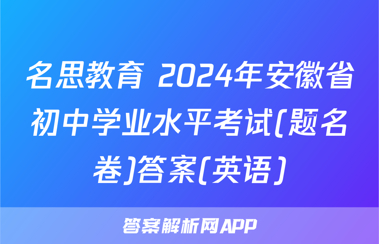 名思教育 2024年安徽省初中学业水平考试(题名卷)答案(英语)