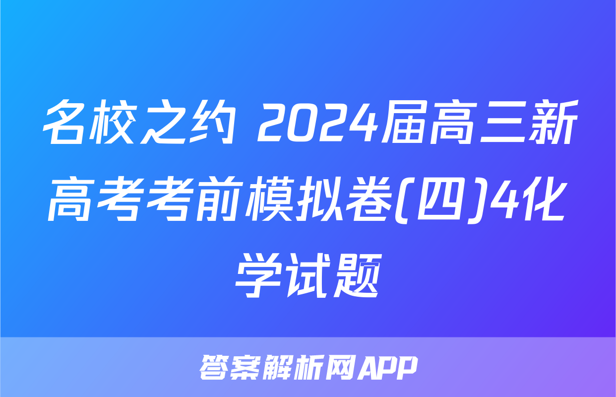 名校之约 2024届高三新高考考前模拟卷(四)4化学试题