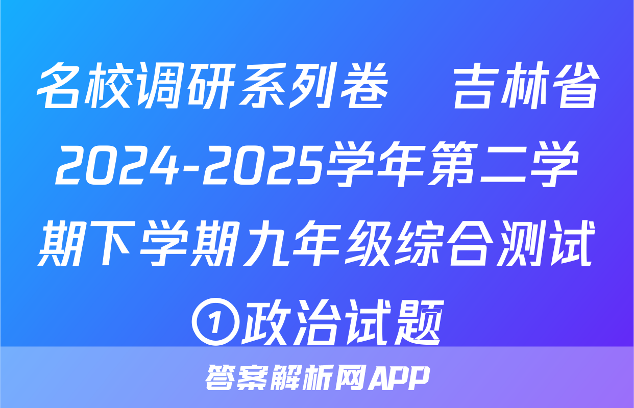 名校调研系列卷•吉林省2024-2025学年第二学期下学期九年级综合测试①政治试题