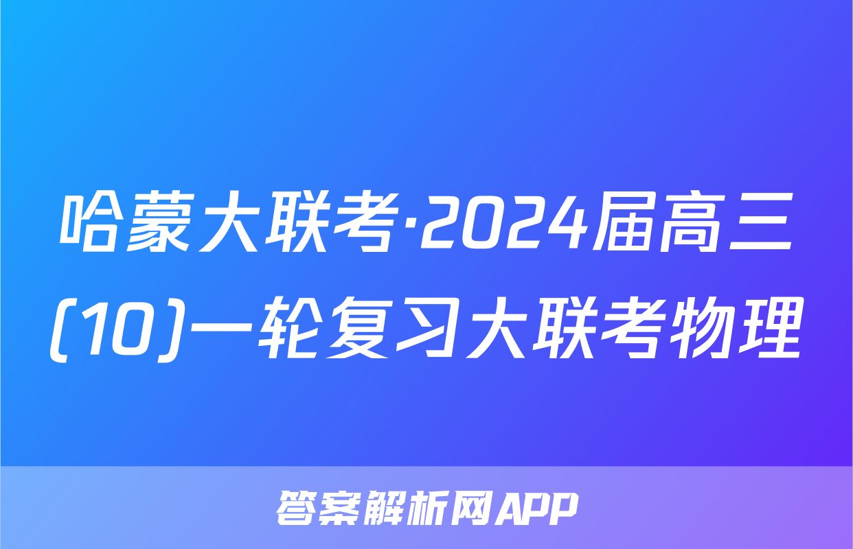 哈蒙大联考·2024届高三(10)一轮复习大联考物理