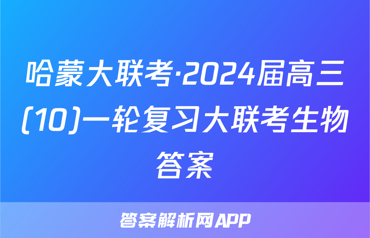 哈蒙大联考·2024届高三(10)一轮复习大联考生物答案