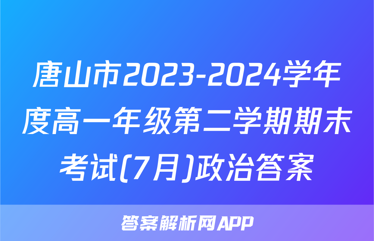唐山市2023-2024学年度高一年级第二学期期末考试(7月)政治答案
