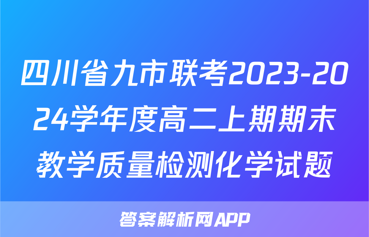 四川省九市联考2023-2024学年度高二上期期末教学质量检测化学试题