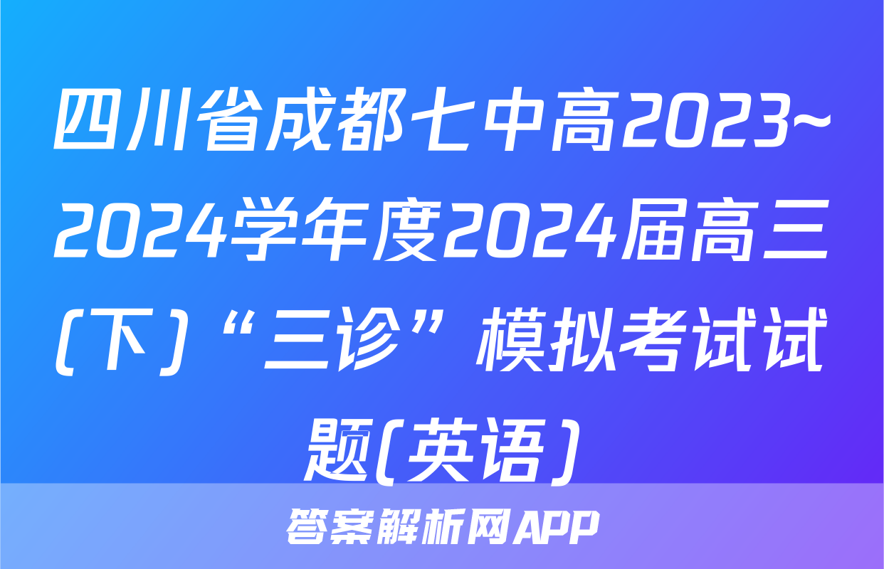 四川省成都七中高2023~2024学年度2024届高三(下)“三诊”模拟考试试题(英语)
