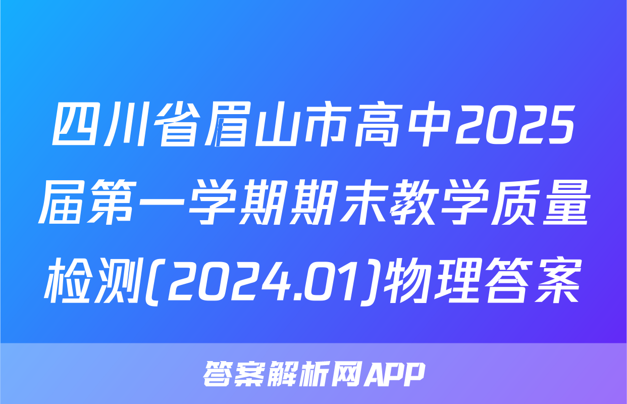 四川省眉山市高中2025届第一学期期末教学质量检测(2024.01)物理答案