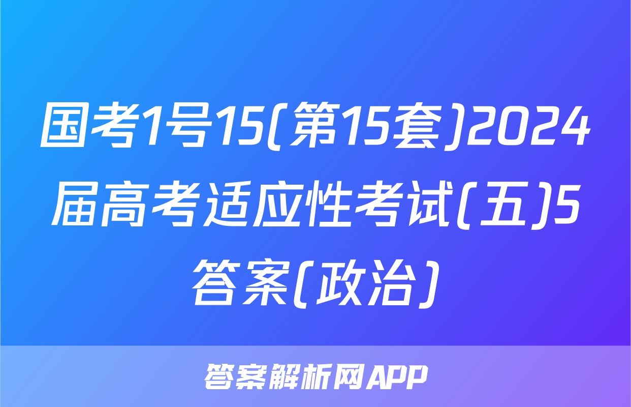 国考1号15(第15套)2024届高考适应性考试(五)5答案(政治)
