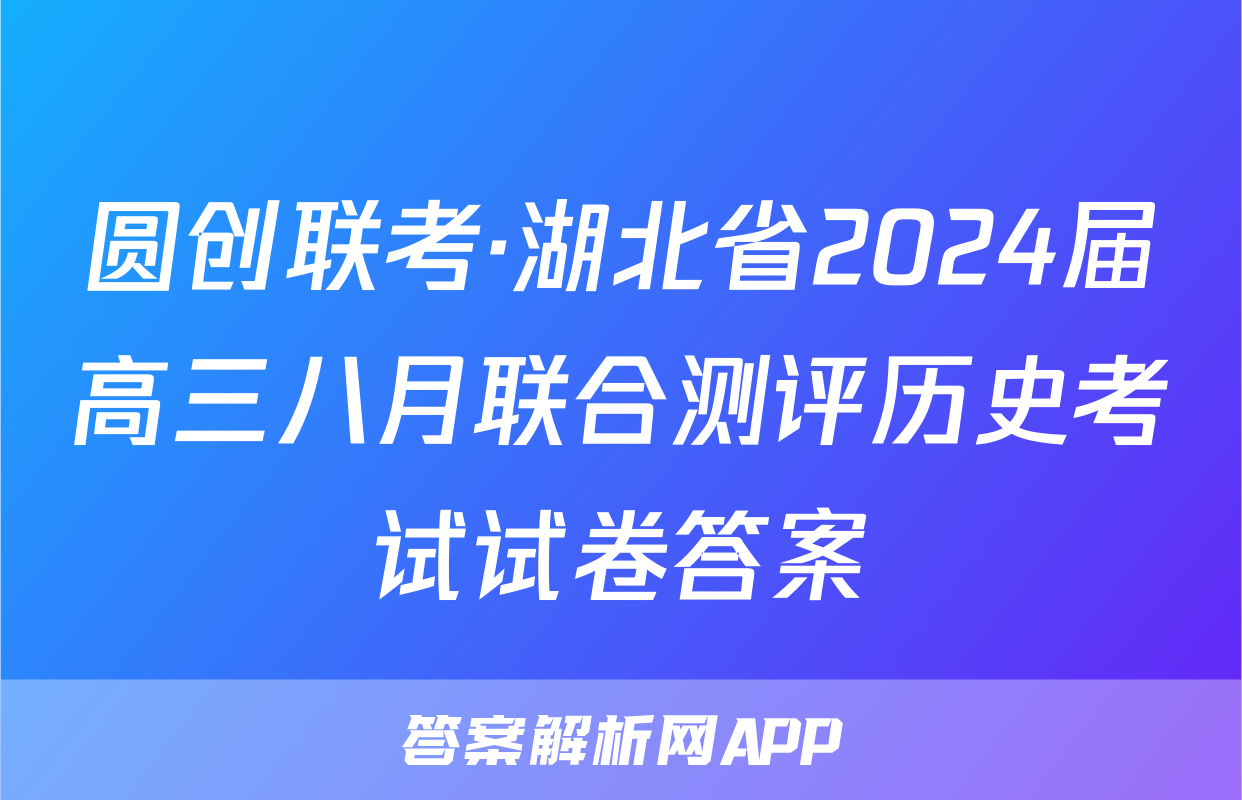 圆创联考·湖北省2024届高三八月联合测评历史考试试卷答案