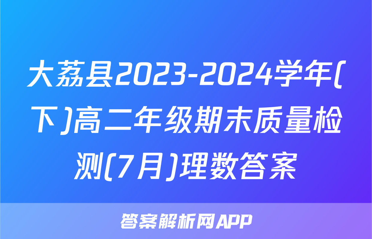 大荔县2023-2024学年(下)高二年级期末质量检测(7月)理数答案