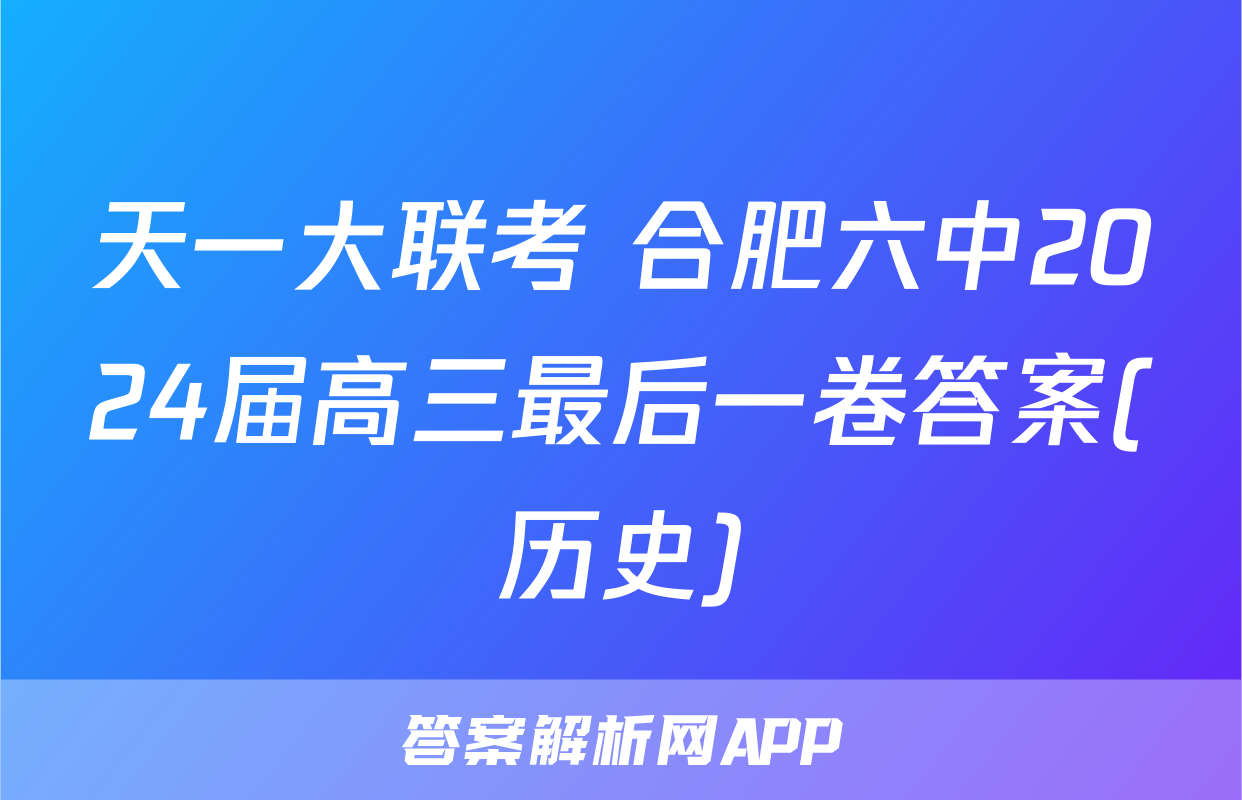天一大联考 合肥六中2024届高三最后一卷答案(历史)