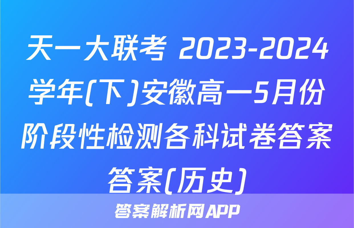 天一大联考 2023-2024学年(下)安徽高一5月份阶段性检测各科试卷答案答案(历史)