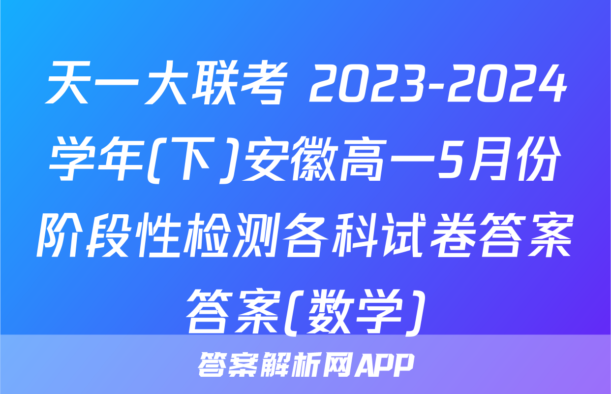 天一大联考 2023-2024学年(下)安徽高一5月份阶段性检测各科试卷答案答案(数学)